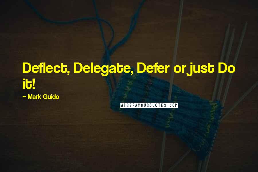 Mark Guido Quotes: Deflect, Delegate, Defer or just Do it!