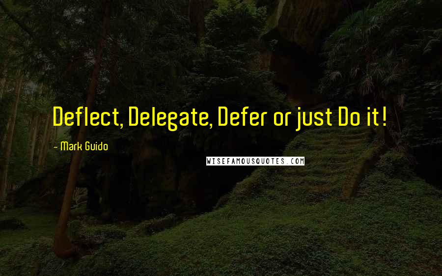 Mark Guido Quotes: Deflect, Delegate, Defer or just Do it!