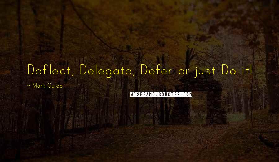 Mark Guido Quotes: Deflect, Delegate, Defer or just Do it!