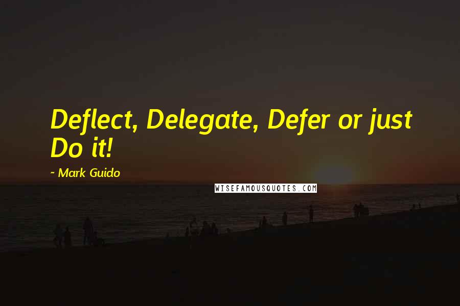 Mark Guido Quotes: Deflect, Delegate, Defer or just Do it!