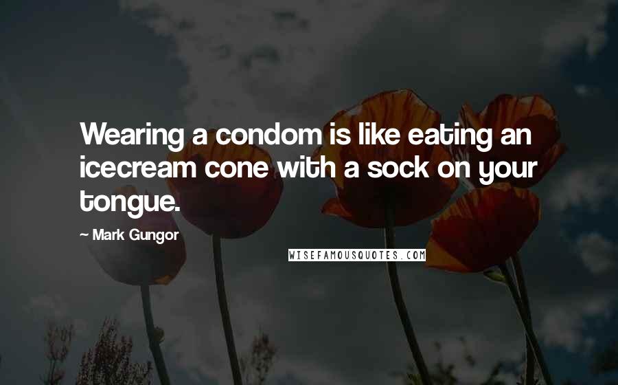 Mark Gungor Quotes: Wearing a condom is like eating an icecream cone with a sock on your tongue.