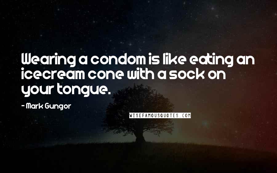 Mark Gungor Quotes: Wearing a condom is like eating an icecream cone with a sock on your tongue.