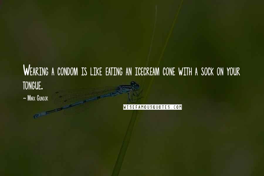Mark Gungor Quotes: Wearing a condom is like eating an icecream cone with a sock on your tongue.