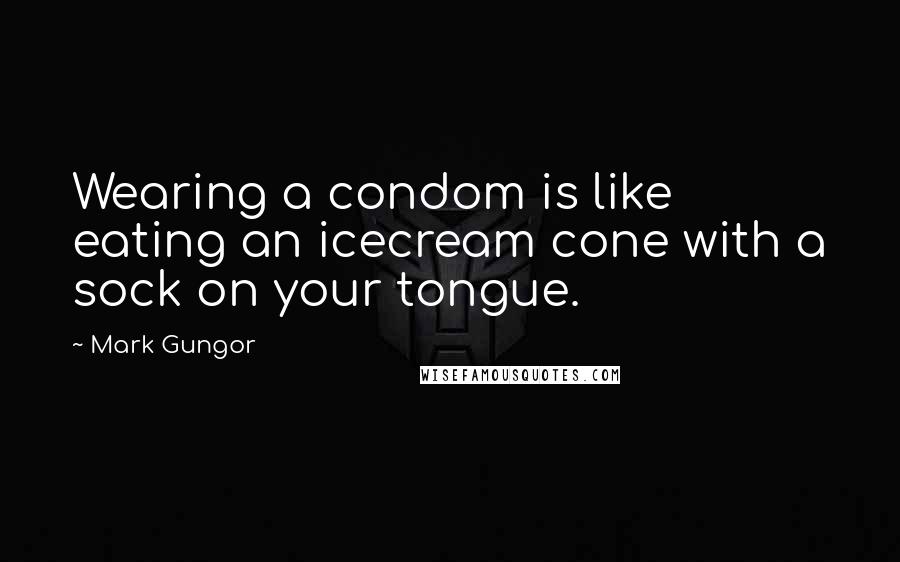 Mark Gungor Quotes: Wearing a condom is like eating an icecream cone with a sock on your tongue.