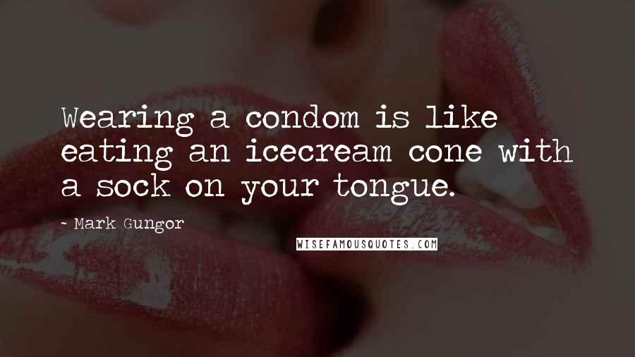 Mark Gungor Quotes: Wearing a condom is like eating an icecream cone with a sock on your tongue.