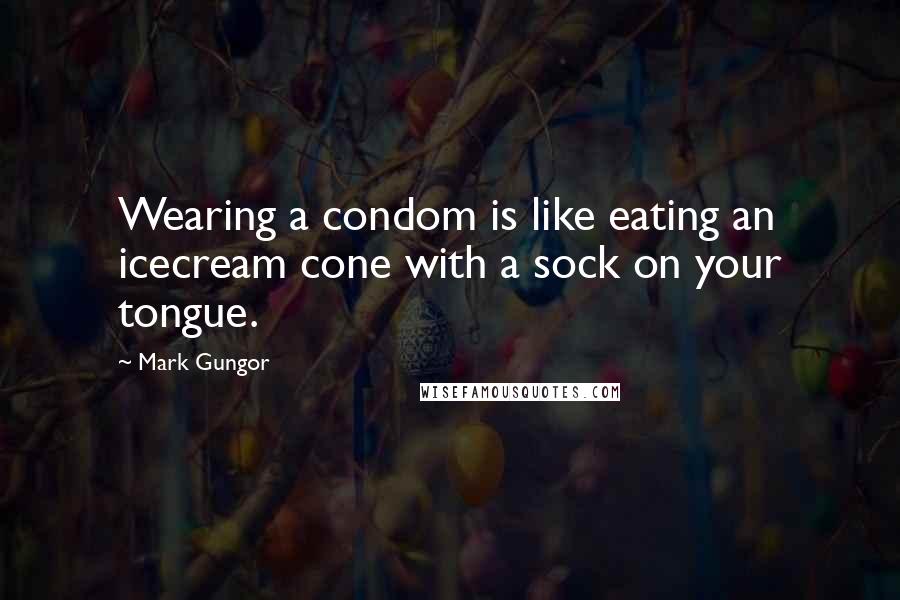 Mark Gungor Quotes: Wearing a condom is like eating an icecream cone with a sock on your tongue.