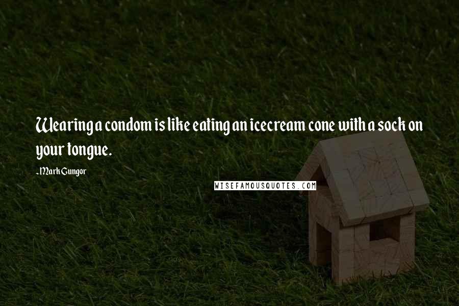 Mark Gungor Quotes: Wearing a condom is like eating an icecream cone with a sock on your tongue.