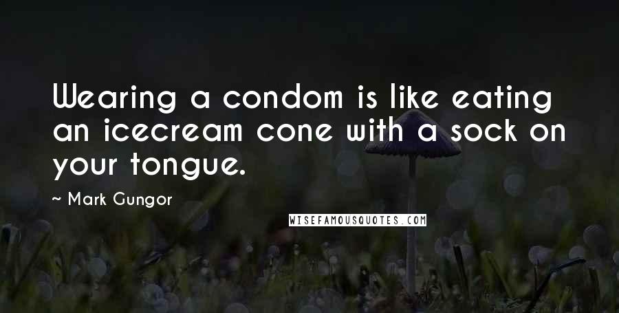 Mark Gungor Quotes: Wearing a condom is like eating an icecream cone with a sock on your tongue.