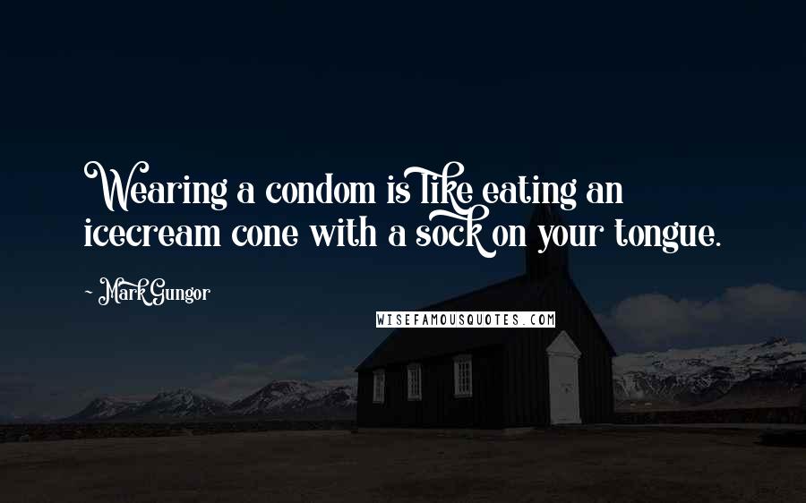 Mark Gungor Quotes: Wearing a condom is like eating an icecream cone with a sock on your tongue.