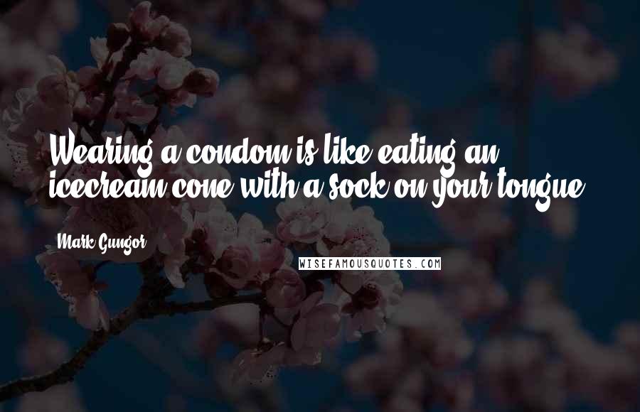 Mark Gungor Quotes: Wearing a condom is like eating an icecream cone with a sock on your tongue.
