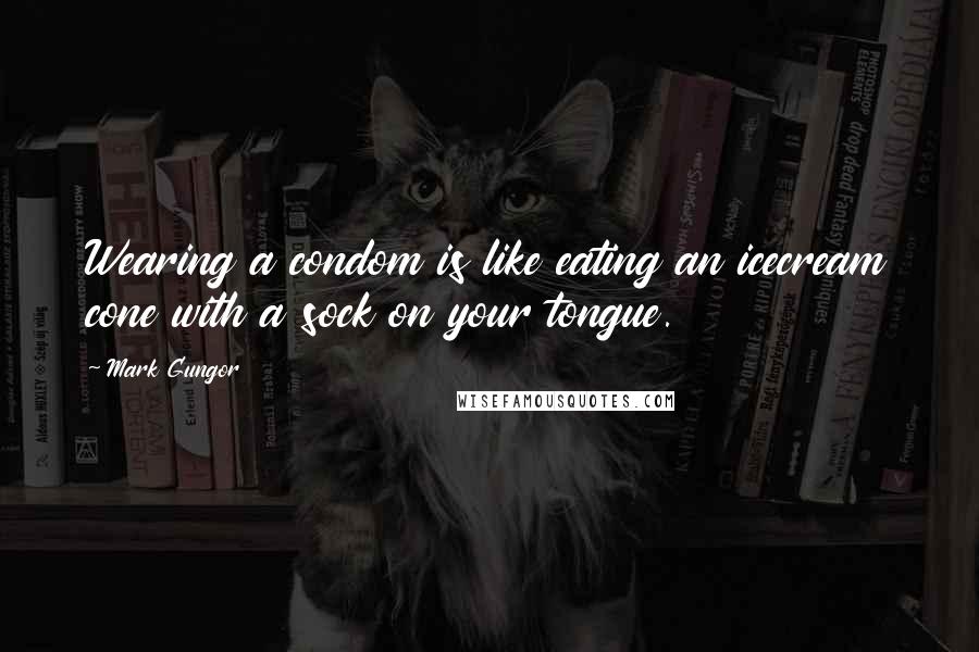 Mark Gungor Quotes: Wearing a condom is like eating an icecream cone with a sock on your tongue.