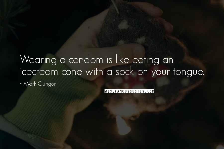 Mark Gungor Quotes: Wearing a condom is like eating an icecream cone with a sock on your tongue.