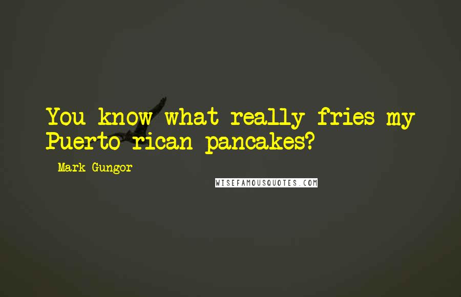 Mark Gungor Quotes: You know what really fries my Puerto rican pancakes?