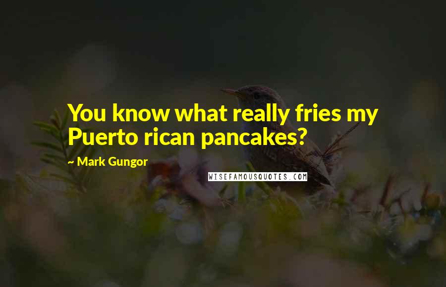 Mark Gungor Quotes: You know what really fries my Puerto rican pancakes?