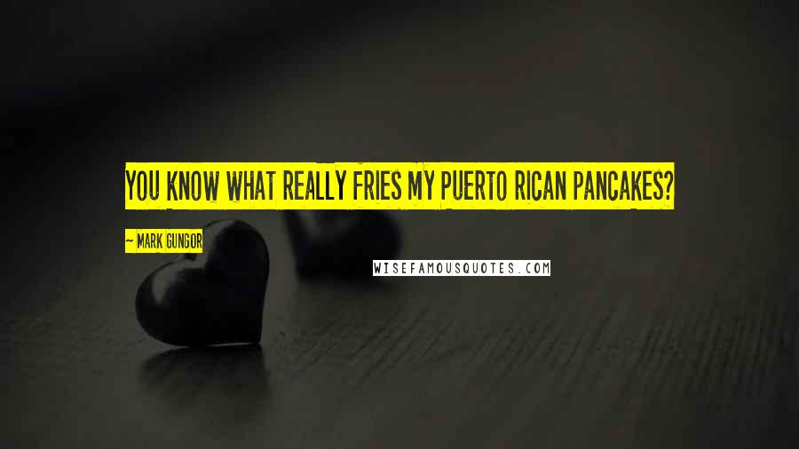 Mark Gungor Quotes: You know what really fries my Puerto rican pancakes?