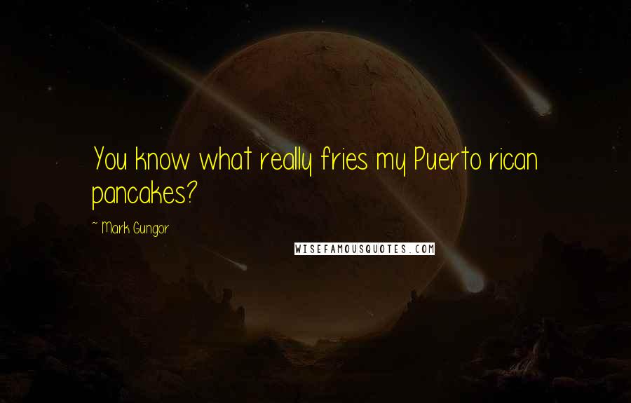 Mark Gungor Quotes: You know what really fries my Puerto rican pancakes?