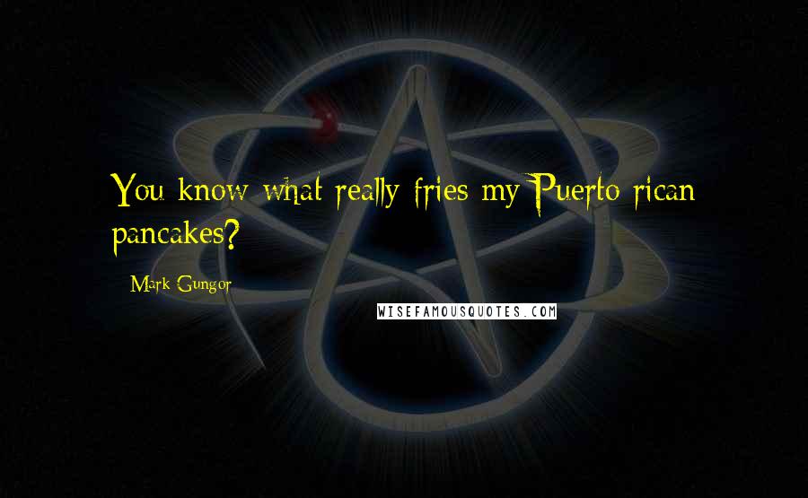 Mark Gungor Quotes: You know what really fries my Puerto rican pancakes?
