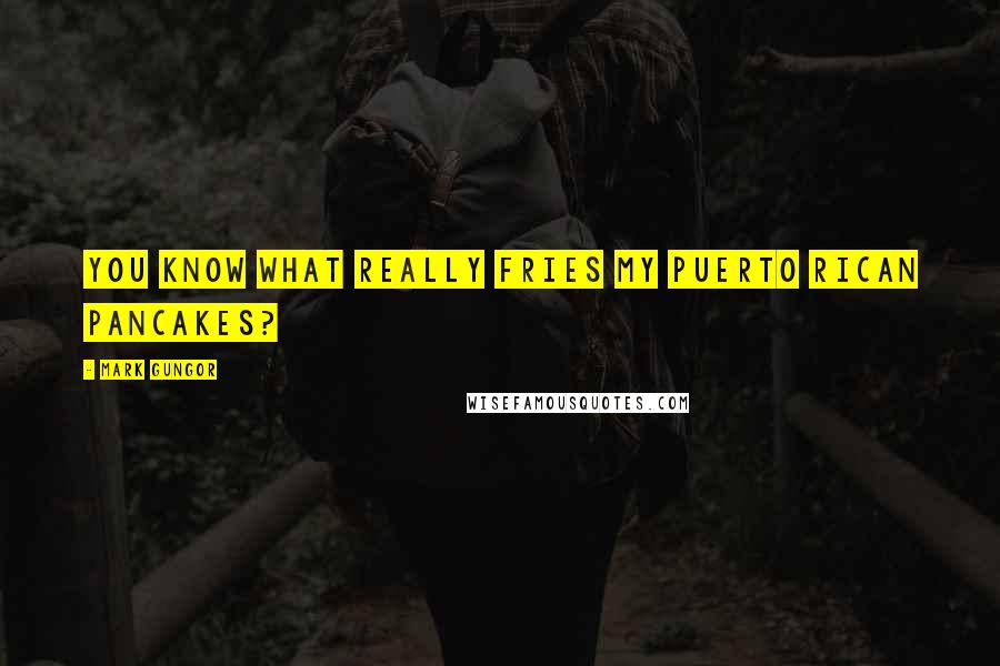 Mark Gungor Quotes: You know what really fries my Puerto rican pancakes?