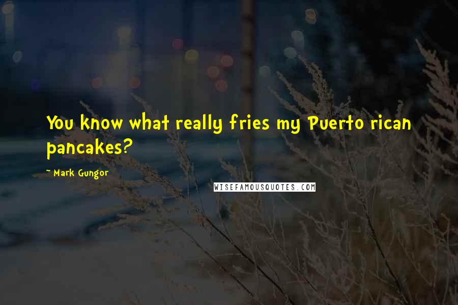 Mark Gungor Quotes: You know what really fries my Puerto rican pancakes?