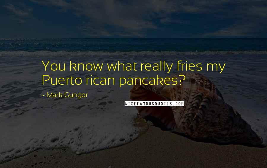 Mark Gungor Quotes: You know what really fries my Puerto rican pancakes?