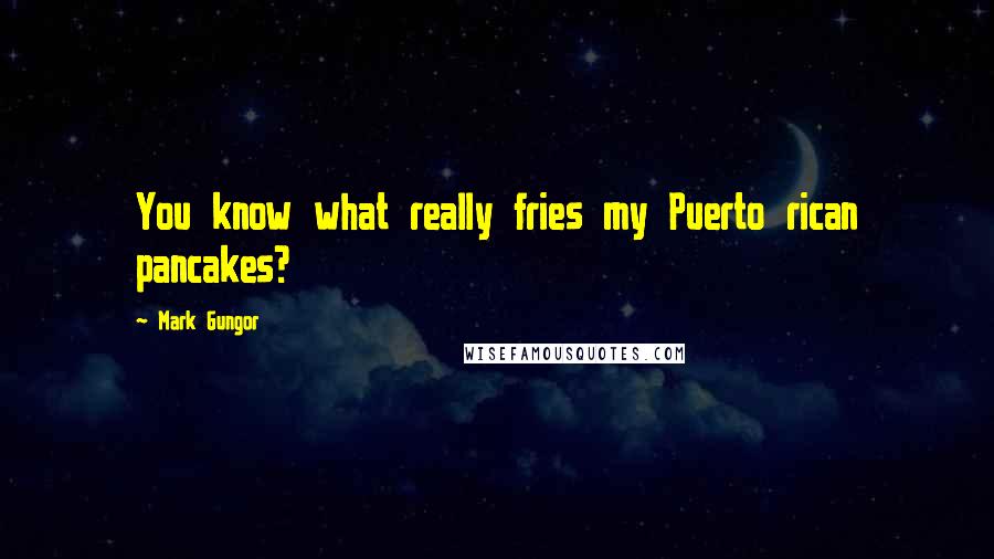 Mark Gungor Quotes: You know what really fries my Puerto rican pancakes?