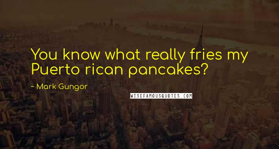 Mark Gungor Quotes: You know what really fries my Puerto rican pancakes?