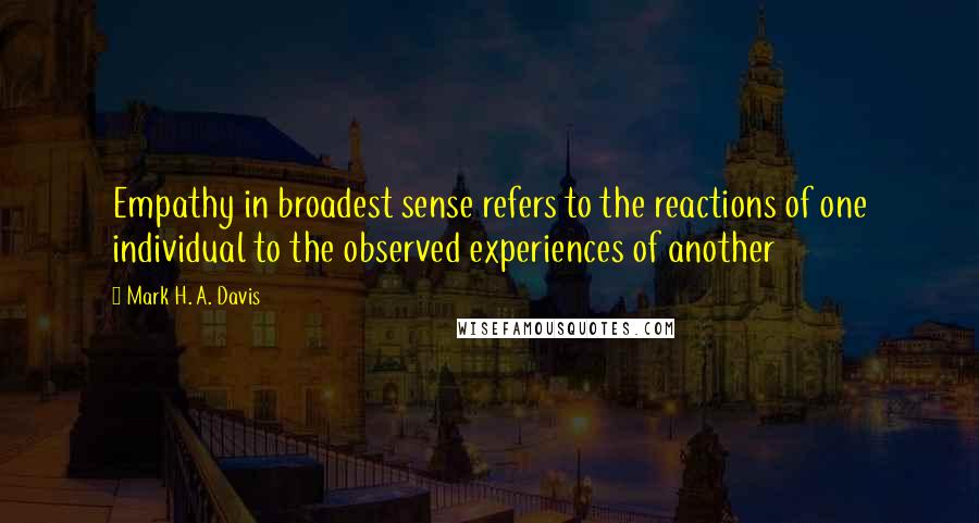 Mark H. A. Davis Quotes: Empathy in broadest sense refers to the reactions of one individual to the observed experiences of another