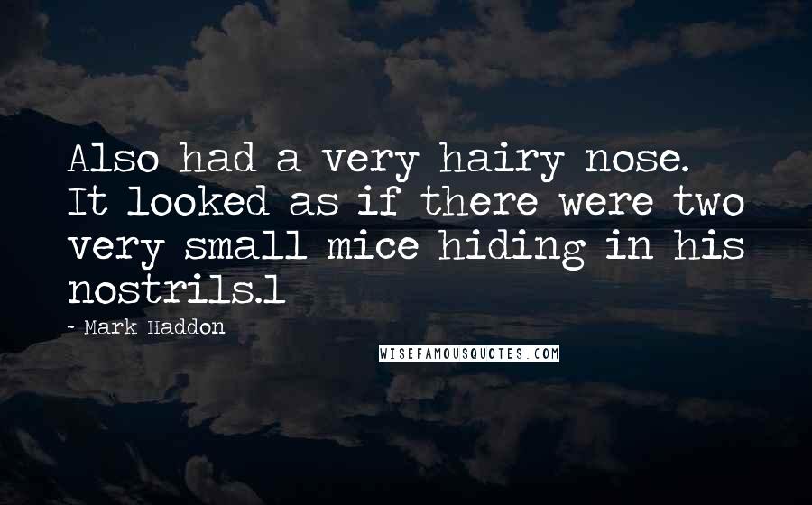 Mark Haddon Quotes: Also had a very hairy nose. It looked as if there were two very small mice hiding in his nostrils.1