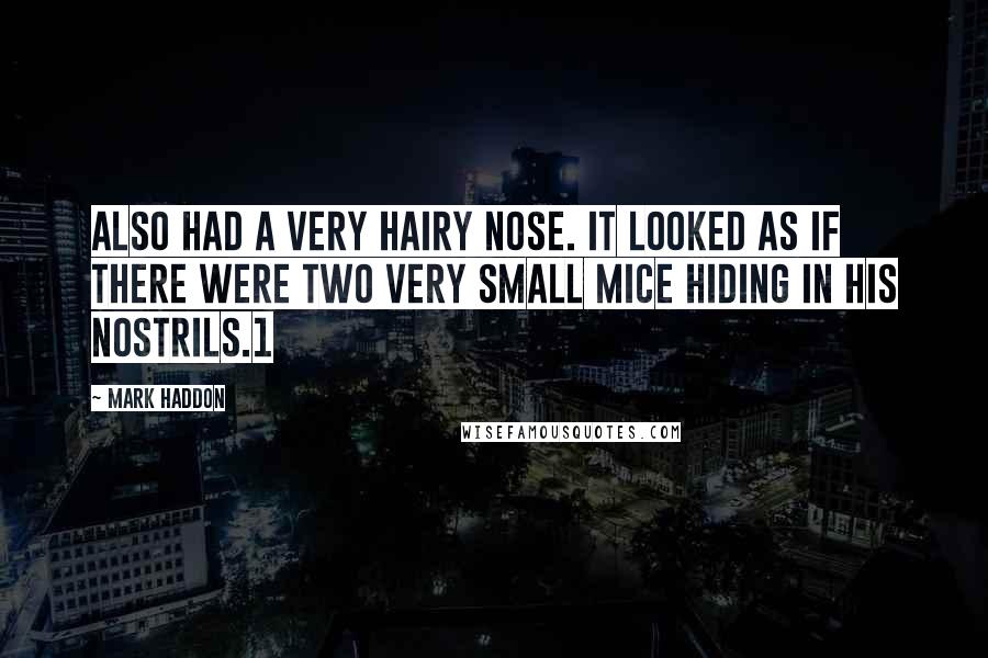 Mark Haddon Quotes: Also had a very hairy nose. It looked as if there were two very small mice hiding in his nostrils.1