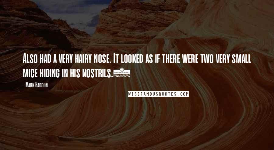 Mark Haddon Quotes: Also had a very hairy nose. It looked as if there were two very small mice hiding in his nostrils.1