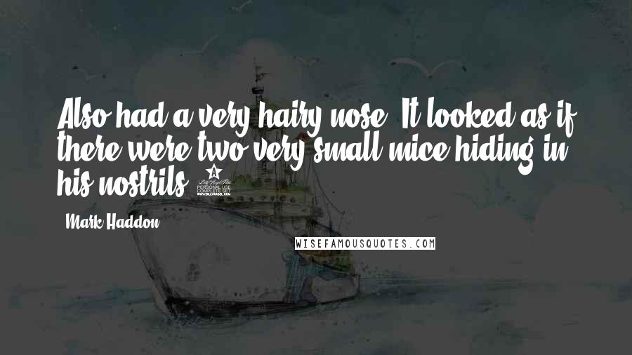 Mark Haddon Quotes: Also had a very hairy nose. It looked as if there were two very small mice hiding in his nostrils.1