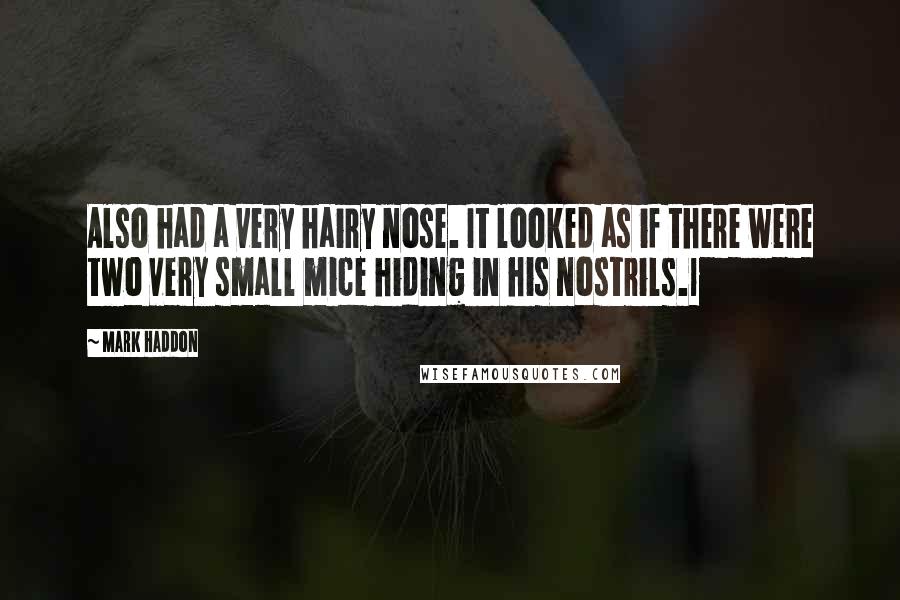 Mark Haddon Quotes: Also had a very hairy nose. It looked as if there were two very small mice hiding in his nostrils.1