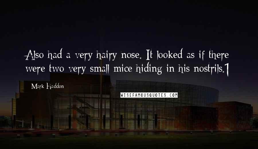 Mark Haddon Quotes: Also had a very hairy nose. It looked as if there were two very small mice hiding in his nostrils.1