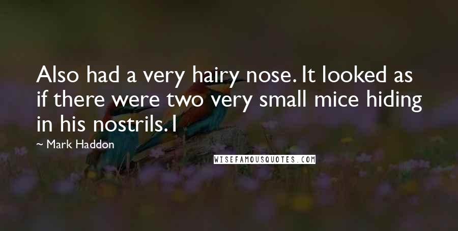 Mark Haddon Quotes: Also had a very hairy nose. It looked as if there were two very small mice hiding in his nostrils.1