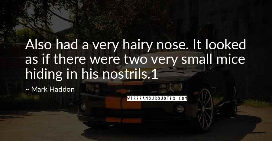 Mark Haddon Quotes: Also had a very hairy nose. It looked as if there were two very small mice hiding in his nostrils.1