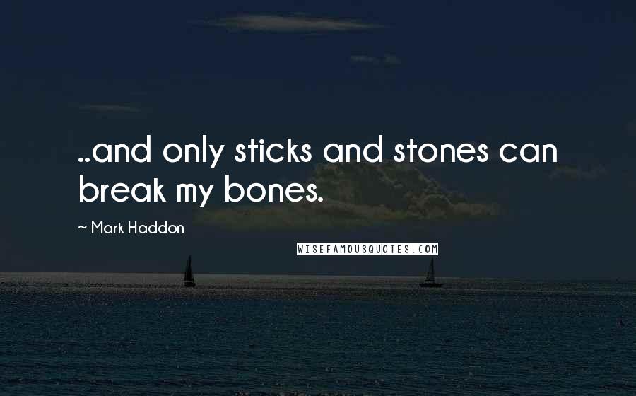 Mark Haddon Quotes: ..and only sticks and stones can break my bones.