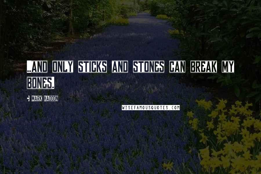 Mark Haddon Quotes: ..and only sticks and stones can break my bones.