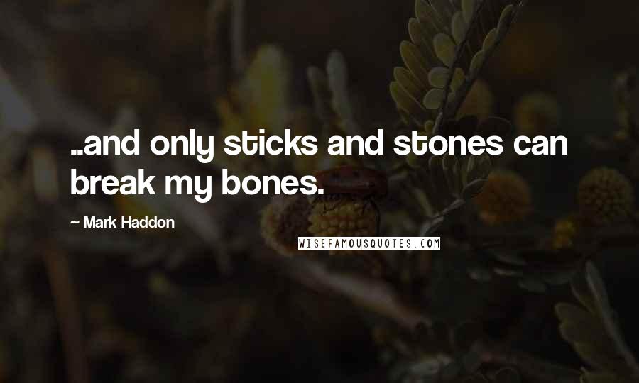 Mark Haddon Quotes: ..and only sticks and stones can break my bones.