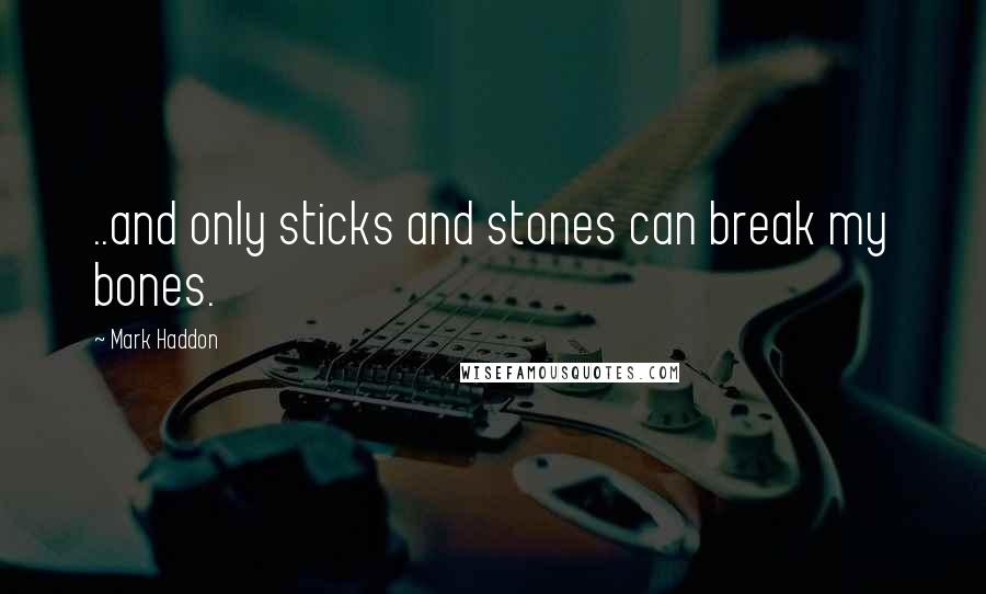 Mark Haddon Quotes: ..and only sticks and stones can break my bones.