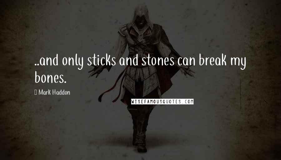 Mark Haddon Quotes: ..and only sticks and stones can break my bones.