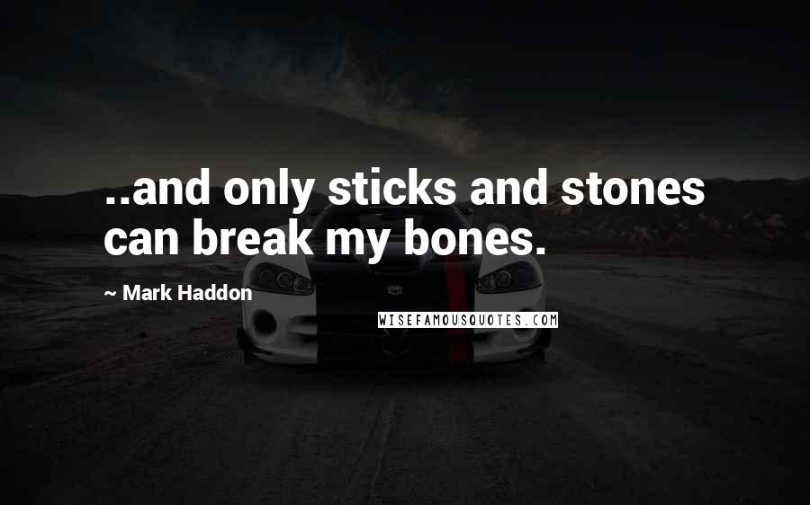 Mark Haddon Quotes: ..and only sticks and stones can break my bones.