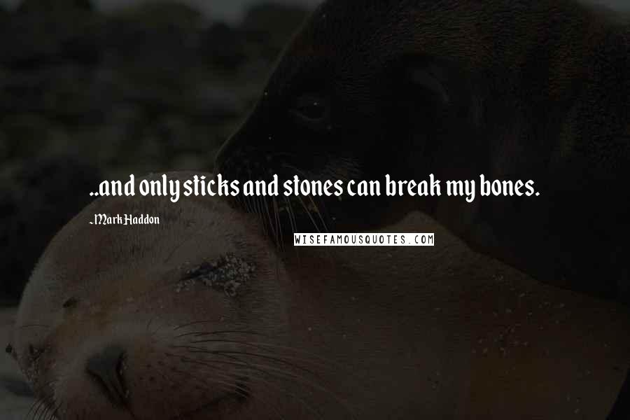 Mark Haddon Quotes: ..and only sticks and stones can break my bones.