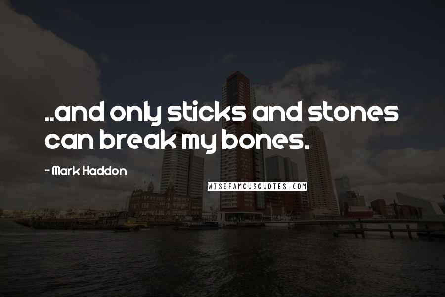 Mark Haddon Quotes: ..and only sticks and stones can break my bones.