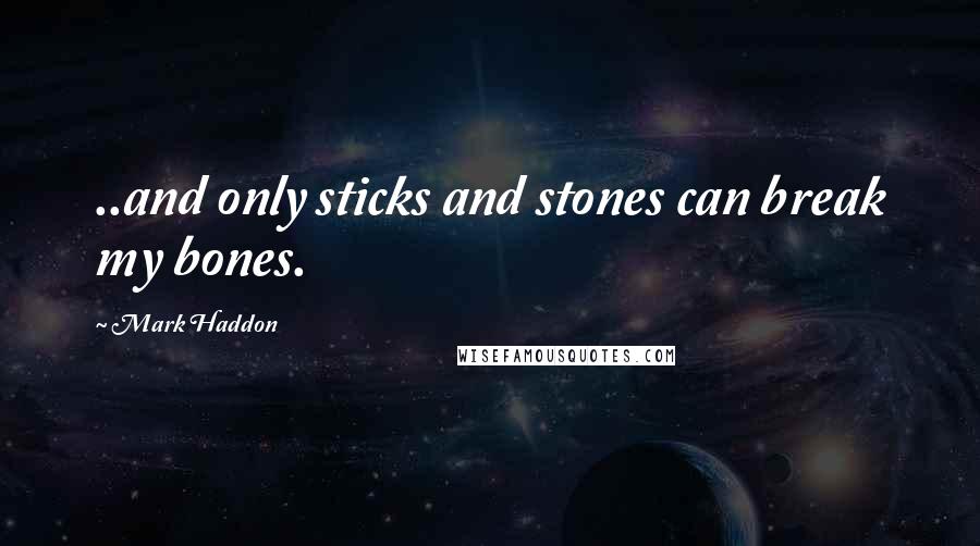 Mark Haddon Quotes: ..and only sticks and stones can break my bones.