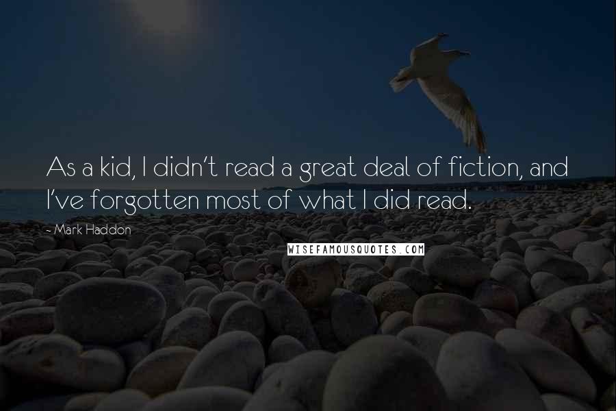 Mark Haddon Quotes: As a kid, I didn't read a great deal of fiction, and I've forgotten most of what I did read.