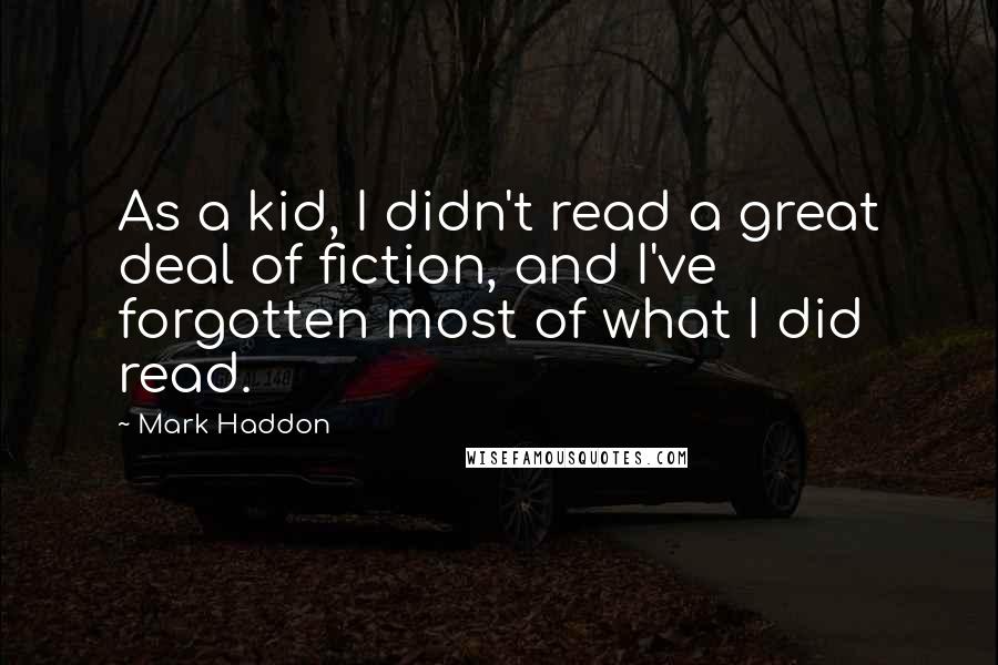 Mark Haddon Quotes: As a kid, I didn't read a great deal of fiction, and I've forgotten most of what I did read.