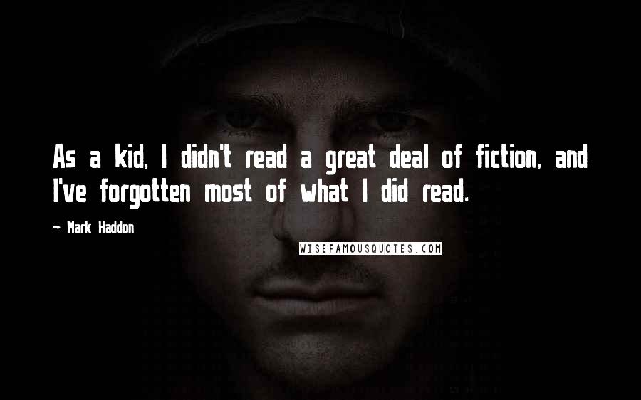 Mark Haddon Quotes: As a kid, I didn't read a great deal of fiction, and I've forgotten most of what I did read.