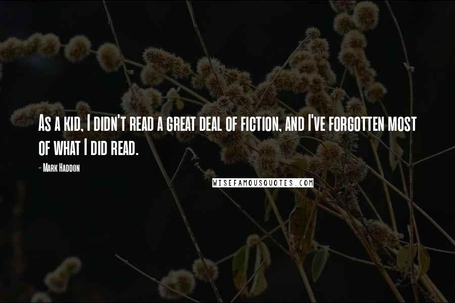 Mark Haddon Quotes: As a kid, I didn't read a great deal of fiction, and I've forgotten most of what I did read.