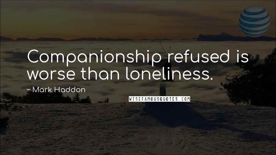 Mark Haddon Quotes: Companionship refused is worse than loneliness.