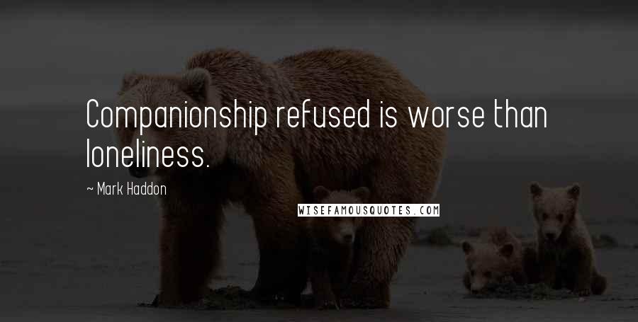 Mark Haddon Quotes: Companionship refused is worse than loneliness.